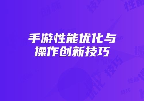 手游性能优化与操作创新技巧
