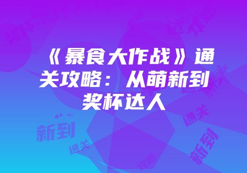 《暴食大作战》通关攻略：从萌新到奖杯达人