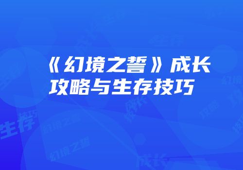 《幻境之誓》成长攻略与生存技巧
