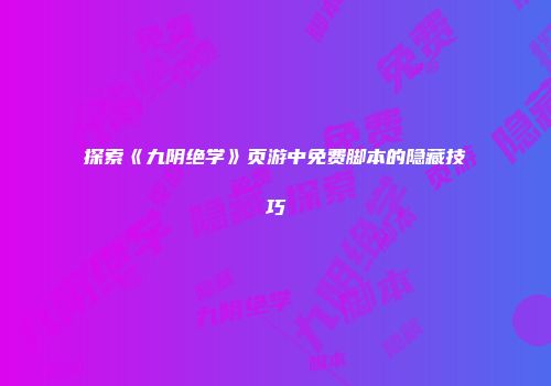 探索《九阴绝学》页游中免费脚本的隐藏技巧