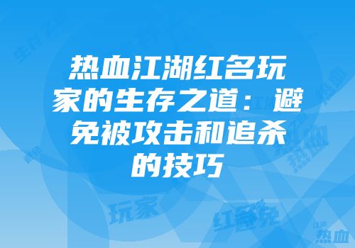 热血江湖红名玩家的生存之道：避免被攻击和追杀的技巧