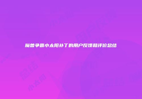 魔兽争霸小太阳补丁的用户反馈和评价总结