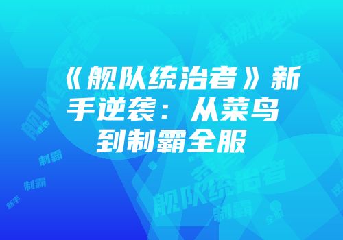 《舰队统治者》新手逆袭：从菜鸟到制霸全服