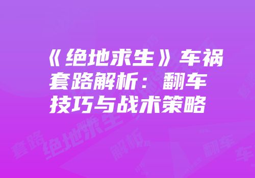 《绝地求生》车祸套路解析：翻车技巧与战术策略