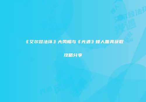 《艾尔登法环》大风帽与《光遇》矮人面具获取攻略分享