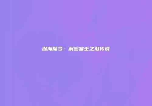 深海探寻：解密塞壬之泪传说