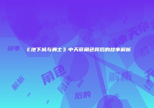 《地下城与勇士》中天帝角色背后的故事解析