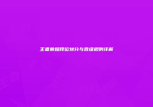 王者荣耀段位划分与晋级规则详解