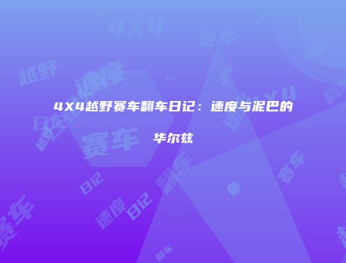 4X4越野赛车翻车日记：速度与泥巴的华尔兹