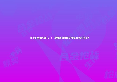 《合金枪战》：枪林弹雨中的默契生存