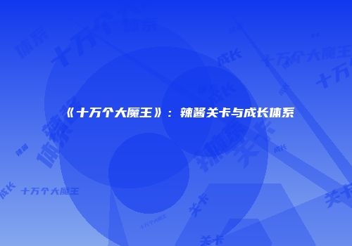 《十万个大魔王》:辣酱关卡与成长体系