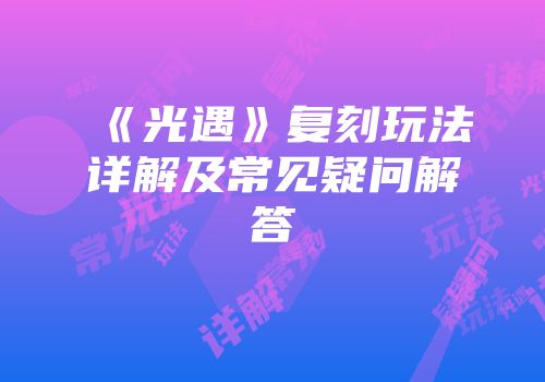 《光遇》复刻玩法详解及常见疑问解答