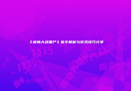《植物大战僵尸》指令解析与游戏技巧分享