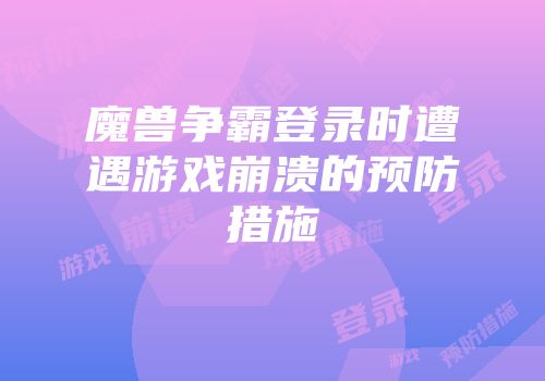 魔兽争霸登录时遭遇游戏崩溃的预防措施