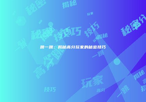 跳一跳：揭秘高分玩家的秘密技巧