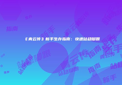 《青云传》新手生存指南：快速站稳脚跟