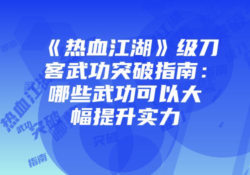 《热血江湖》级刀客武功突破指南：哪些武功可以大幅提升实力