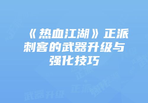 《热血江湖》正派刺客的武器升级与强化技巧