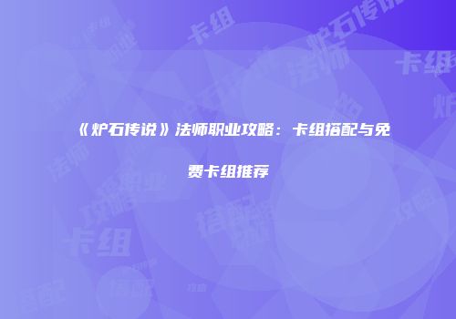 《炉石传说》法师职业攻略：卡组搭配与免费卡组推荐