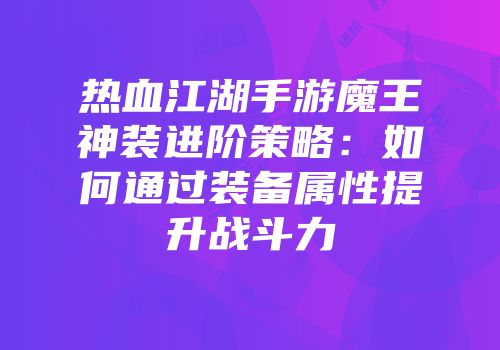 热血江湖手游魔王神装进阶策略：如何通过装备属性提升战斗力