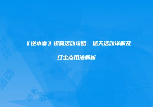 《逆水寒》初夏活动攻略：迷天活动详解及红尘点用法解析