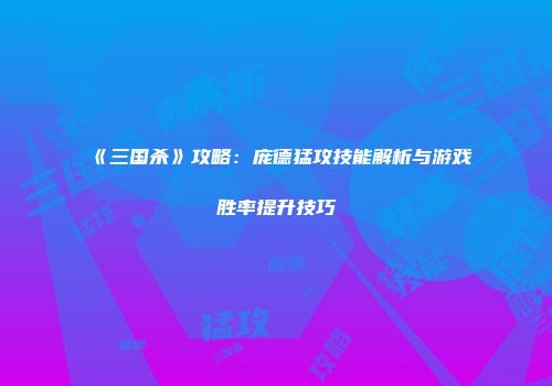 《三国杀》攻略：庞德猛攻技能解析与游戏胜率提升技巧