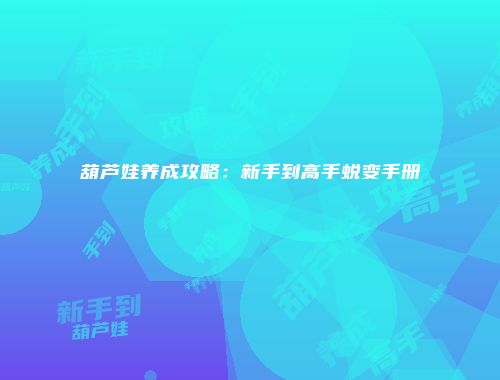 葫芦娃养成攻略：新手到高手蜕变手册