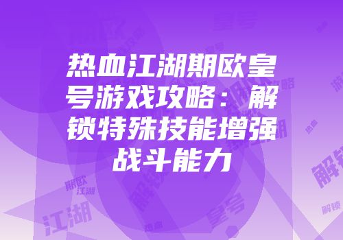 热血江湖期欧皇号游戏攻略：解锁特殊技能增强战斗能力