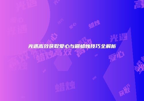 光遇高效获取爱心与刷蜡烛技巧全解析