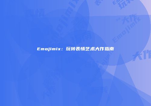 Emojimix：玩转表情艺术大作指南