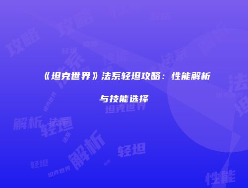 《坦克世界》法系轻坦攻略：性能解析与技能选择