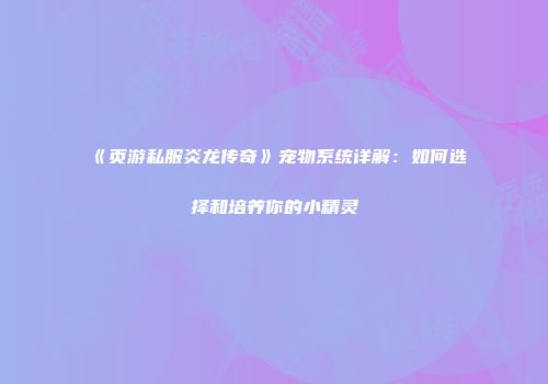 《页游私服炎龙传奇》宠物系统详解：如何选择和培养你的小精灵