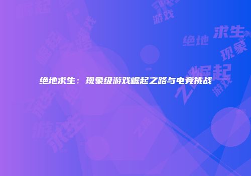 绝地求生：现象级游戏崛起之路与电竞挑战