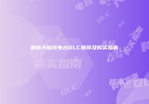 都市天际线电台DLC推荐及购买指南