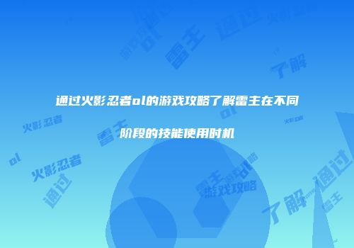 通过火影忍者ol的游戏攻略了解雷主在不同阶段的技能使用时机