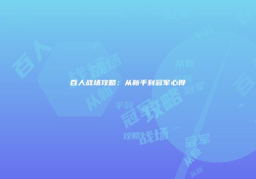 百人战场攻略：从新手到冠军心得