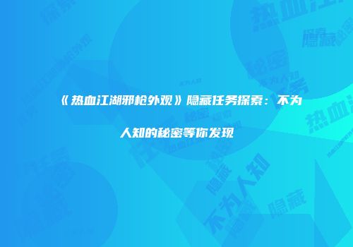 《热血江湖邪枪外观》隐藏任务探索：不为人知的秘密等你发现