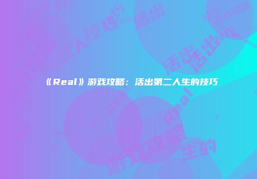《Real》游戏攻略：活出第二人生的技巧