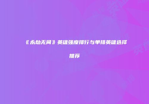 《永劫无间》英雄强度排行与单排英雄选择推荐