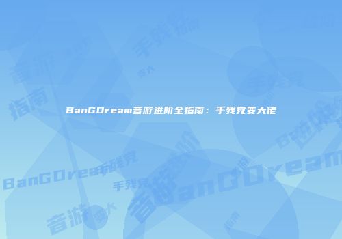 BanGDream音游进阶全指南：手残党变大佬