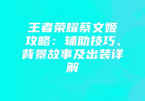 王者荣耀蔡文姬攻略：辅助技巧、背景故事及出装详解