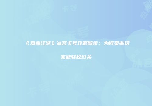 《热血江湖》冰宫卡号攻略解析：为何某些玩家能轻松过关