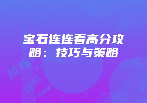 宝石连连看高分攻略：技巧与策略
