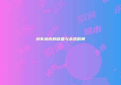 消失城市的谜题与永恒瞬间