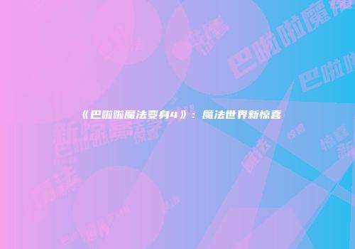 《巴啦啦魔法变身4》：魔法世界新惊喜