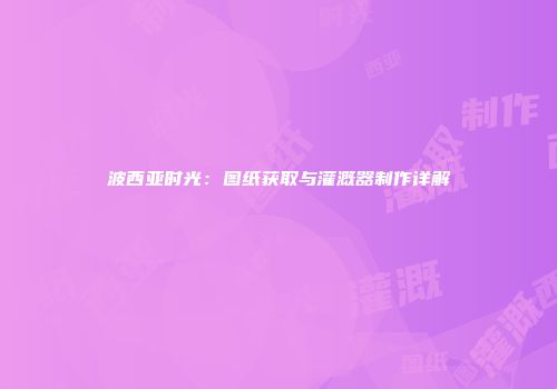 波西亚时光：图纸获取与灌溉器制作详解