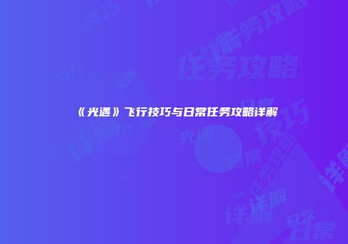 《光遇》飞行技巧与日常任务攻略详解