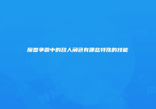 魔兽争霸中的敌人角色有哪些特殊的技能