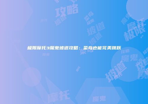 极限摩托3魔鬼坡道攻略：菜鸟也能完美跳跃