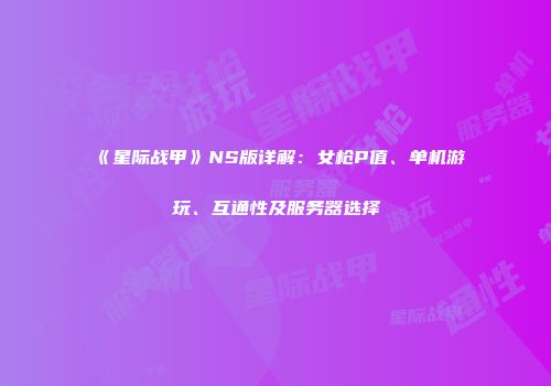 《星际战甲》NS版详解：女枪P值、单机游玩、互通性及服务器选择